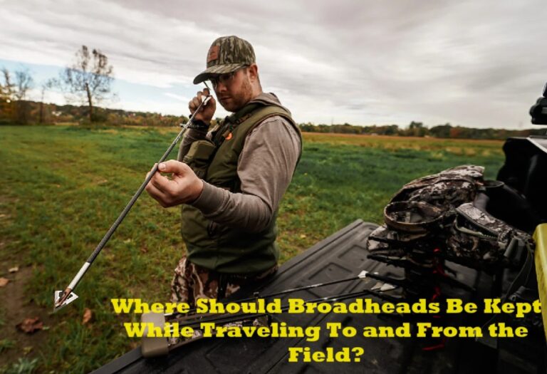 Where Should Broadheads Be Kept While Traveling To and From the Field?